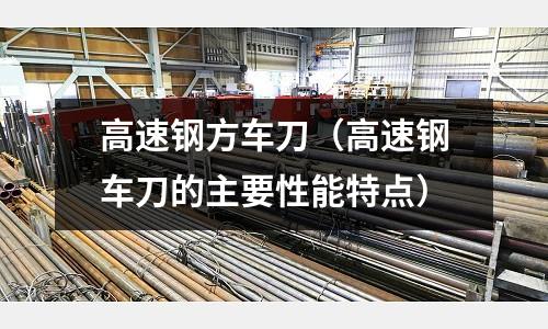 高速鋼方車刀（高速鋼車刀的主要性能特點）